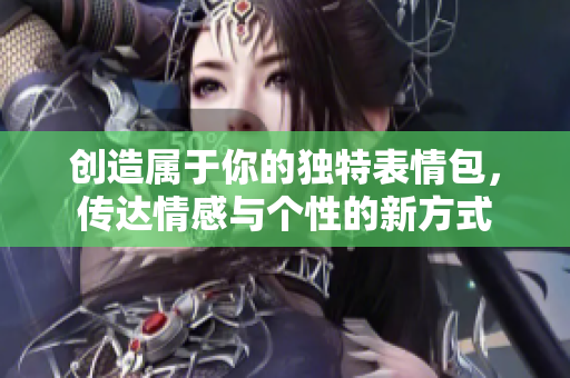 创造属于你的独特表情包，传达情感与个性的新方式