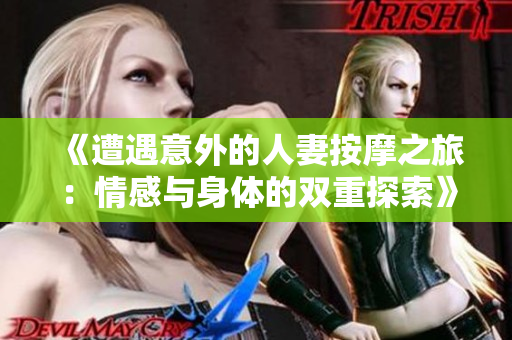 《遭遇意外的人妻按摩之旅：情感与身体的双重探索》