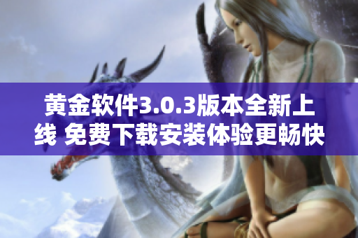 黄金软件3.0.3版本全新上线 免费下载安装体验更畅快