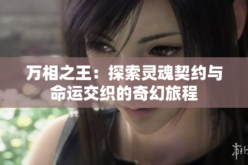 万相之王：探索灵魂契约与命运交织的奇幻旅程