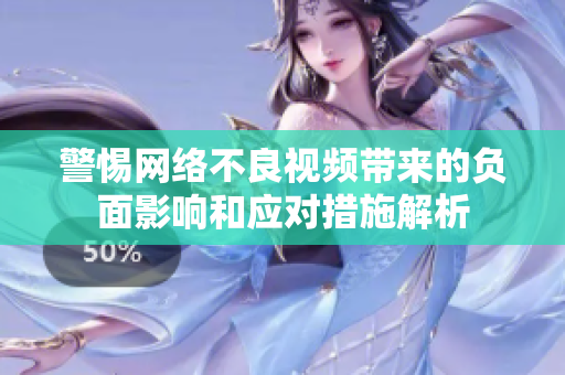 警惕网络不良视频带来的负面影响和应对措施解析