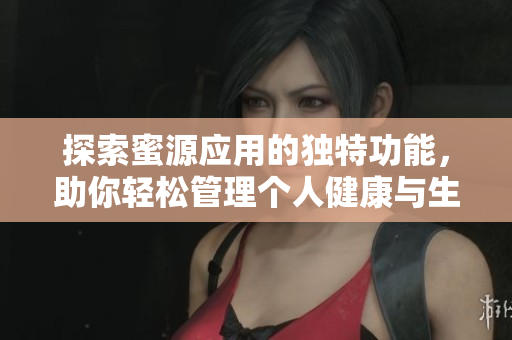 探索蜜源应用的独特功能，助你轻松管理个人健康与生活