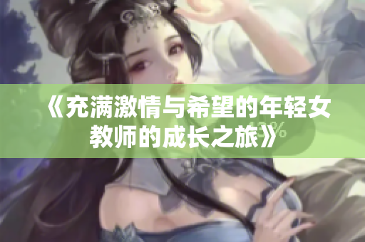 《充满激情与希望的年轻女教师的成长之旅》
