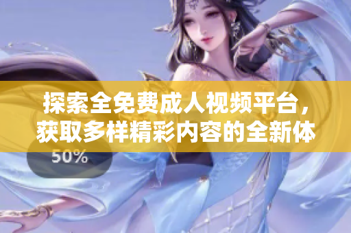 探索全免费成人视频平台，获取多样精彩内容的全新体验