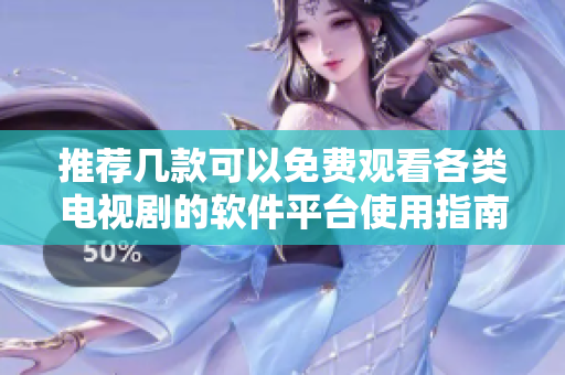 推荐几款可以免费观看各类电视剧的软件平台使用指南