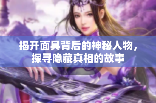 揭开面具背后的神秘人物，探寻隐藏真相的故事