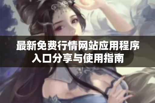 最新免费行情网站应用程序入口分享与使用指南