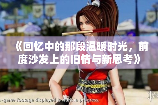 《回忆中的那段温暖时光，前度沙发上的旧情与新思考》