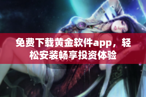 免费下载黄金软件app，轻松安装畅享投资体验