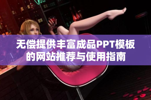 无偿提供丰富成品PPT模板的网站推荐与使用指南
