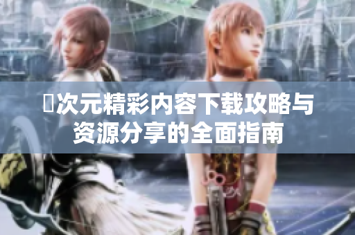囧次元精彩内容下载攻略与资源分享的全面指南