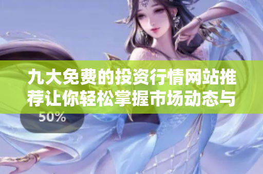 九大免费的投资行情网站推荐让你轻松掌握市场动态与趋势