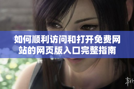 如何顺利访问和打开免费网站的网页版入口完整指南