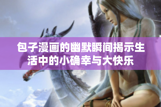 包子漫画的幽默瞬间揭示生活中的小确幸与大快乐