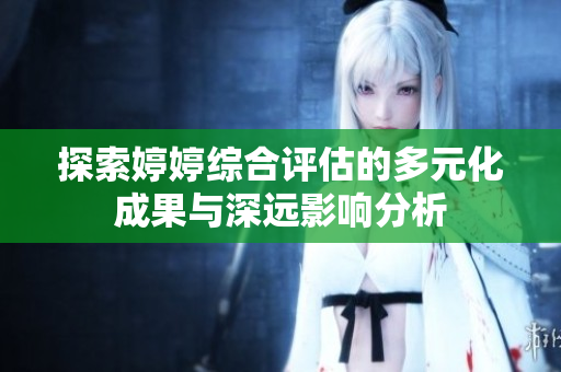 探索婷婷综合评估的多元化成果与深远影响分析