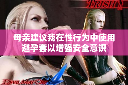 母亲建议我在性行为中使用避孕套以增强安全意识