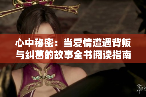 心中秘密：当爱情遭遇背叛与纠葛的故事全书阅读指南