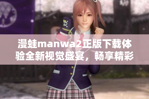 漫蛙manwa2正版下载体验全新视觉盛宴，畅享精彩漫画世界