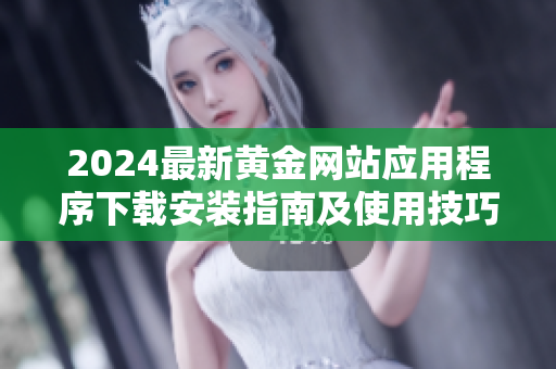 2024最新黄金网站应用程序下载安装指南及使用技巧分享