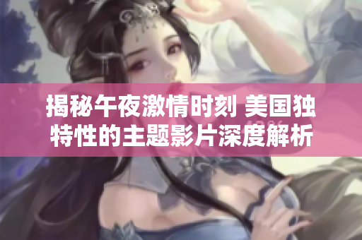 揭秘午夜激情时刻 美国独特性的主题影片深度解析