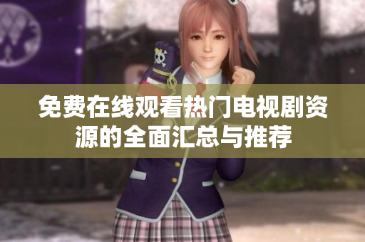 免费在线观看热门电视剧资源的全面汇总与推荐