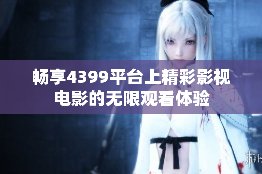 畅享4399平台上精彩影视电影的无限观看体验