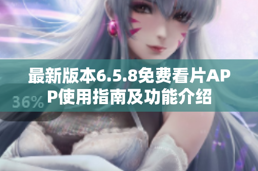 最新版本6.5.8免费看片APP使用指南及功能介绍