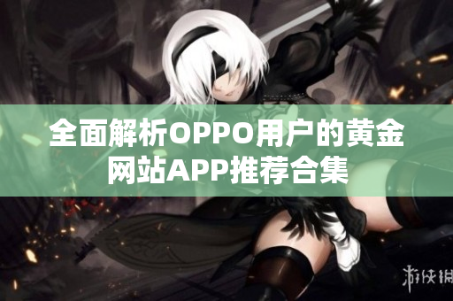 全面解析OPPO用户的黄金网站APP推荐合集