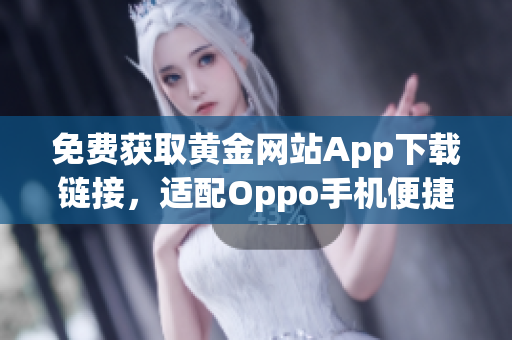 免费获取黄金网站App下载链接，适配Oppo手机便捷使用