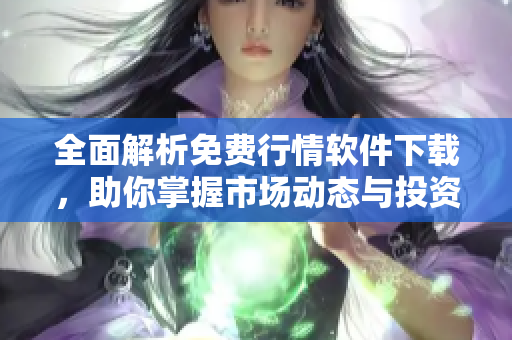 全面解析免费行情软件下载，助你掌握市场动态与投资机会