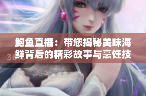 鲍鱼直播：带您揭秘美味海鲜背后的精彩故事与烹饪技巧