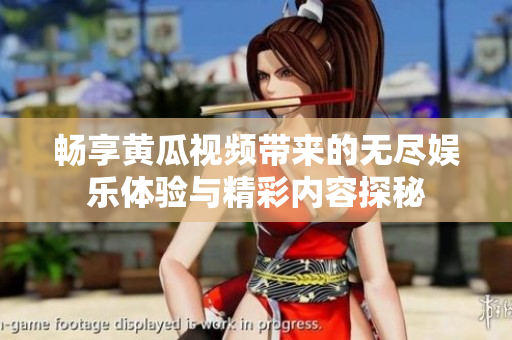 畅享黄瓜视频带来的无尽娱乐体验与精彩内容探秘