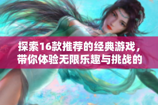 探索16款推荐的经典游戏，带你体验无限乐趣与挑战的游戏世界