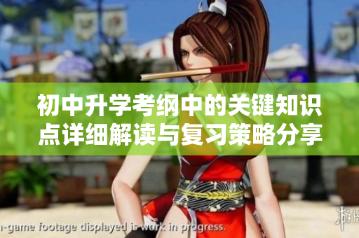 初中升学考纲中的关键知识点详细解读与复习策略分享