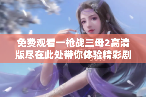 免费观看一枪战三母2高清版尽在此处带你体验精彩剧情