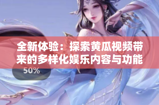 全新体验：探索黄瓜视频带来的多样化娱乐内容与功能