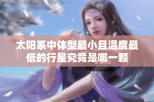 太阳系中体型最小且温度最低的行星究竟是哪一颗