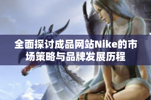 全面探讨成品网站Nike的市场策略与品牌发展历程