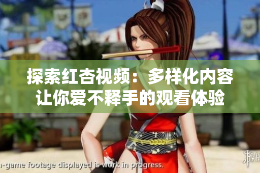 探索红杏视频：多样化内容让你爱不释手的观看体验