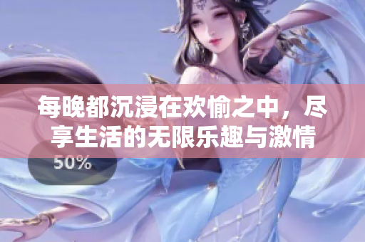 每晚都沉浸在欢愉之中，尽享生活的无限乐趣与激情