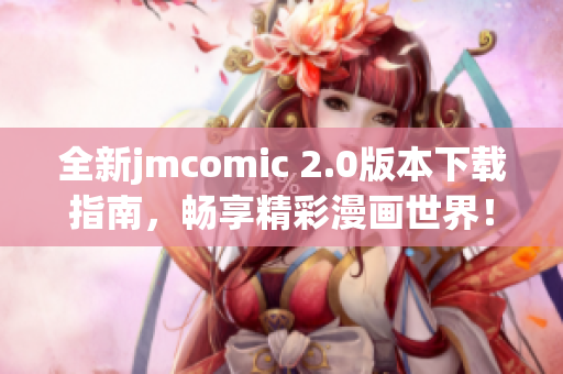 全新jmcomic 2.0版本下载指南，畅享精彩漫画世界！