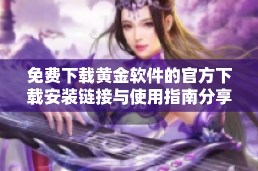 免费下载黄金软件的官方下载安装链接与使用指南分享