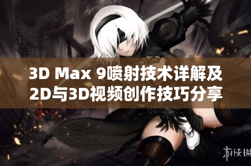 3D Max 9喷射技术详解及2D与3D视频创作技巧分享
