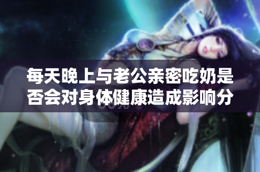 每天晚上与老公亲密吃奶是否会对身体健康造成影响分析