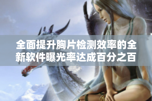 全面提升胸片检测效率的全新软件曝光率达成百分之百