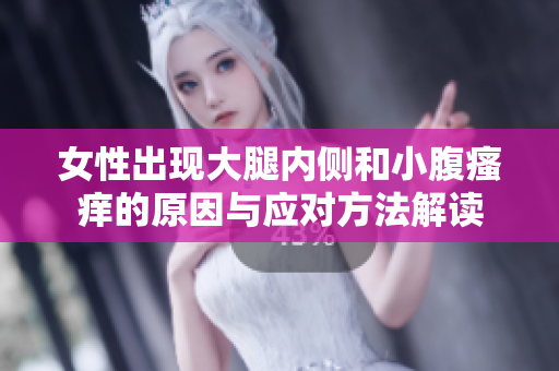 女性出现大腿内侧和小腹瘙痒的原因与应对方法解读
