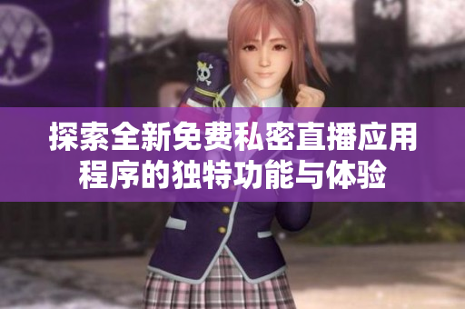 探索全新免费私密直播应用程序的独特功能与体验