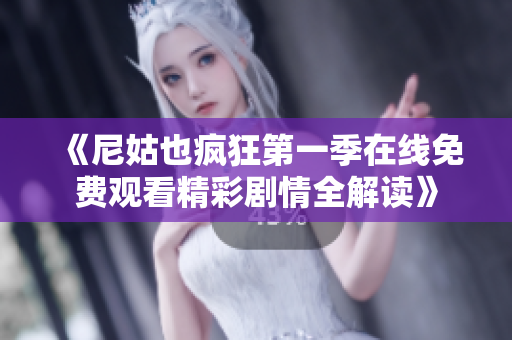 《尼姑也疯狂第一季在线免费观看精彩剧情全解读》