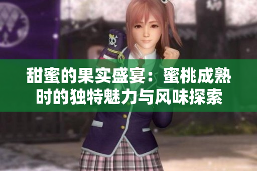 甜蜜的果实盛宴：蜜桃成熟时的独特魅力与风味探索