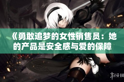 《勇敢追梦的女性销售员：她的产品是安全感与爱的保障》